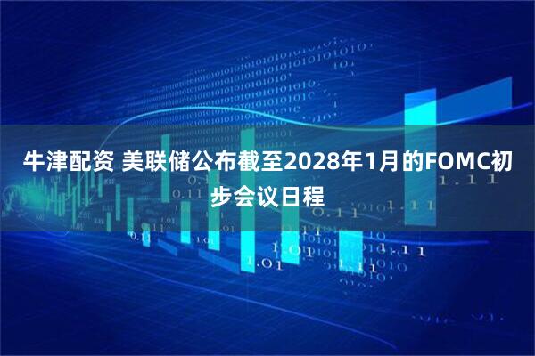 牛津配资 美联储公布截至2028年1月的FOMC初步会议日程