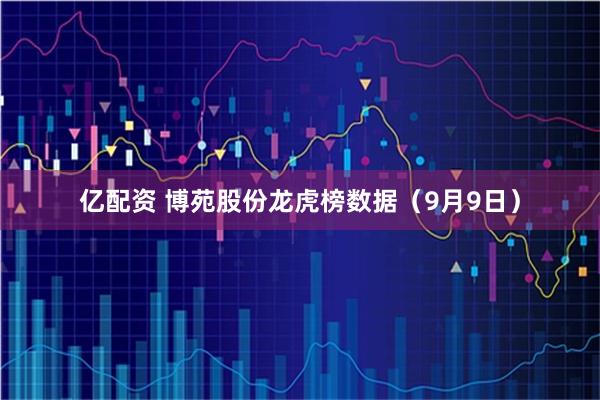 亿配资 博苑股份龙虎榜数据（9月9日）
