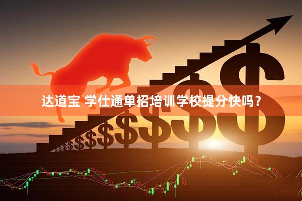 达道宝 学仕通单招培训学校提分快吗？