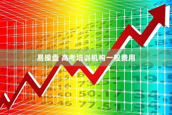 易操盘 高考培训机构一般费用