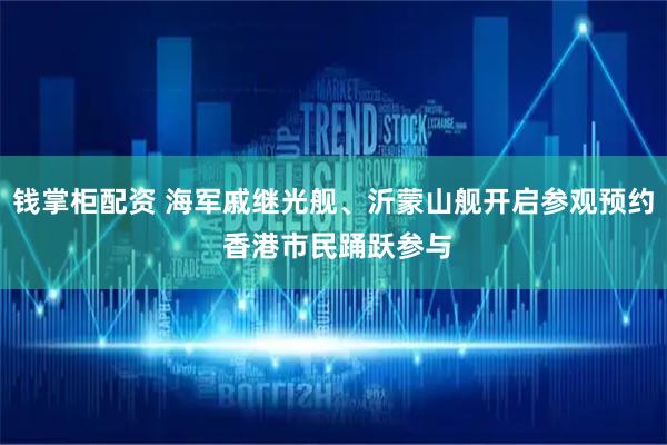 钱掌柜配资 海军戚继光舰、沂蒙山舰开启参观预约 香港市民踊跃参与