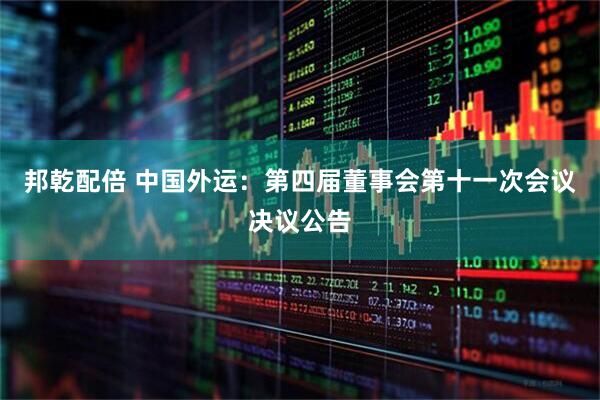 邦乾配倍 中国外运：第四届董事会第十一次会议决议公告