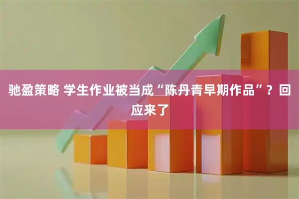 驰盈策略 学生作业被当成“陈丹青早期作品”?回应来了