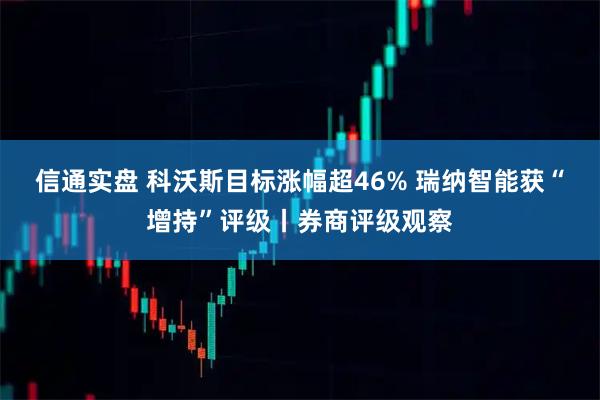 信通实盘 科沃斯目标涨幅超46% 瑞纳智能获“增持”评级丨券商评级观察