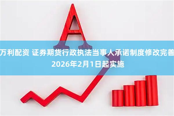 万利配资 证券期货行政执法当事人承诺制度修改完善 2026年2月1日起实施